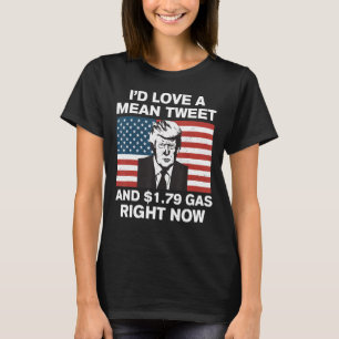 I'd Love A Mean Tweet And 1 79 Gas Right Now Ameri T-Shirt