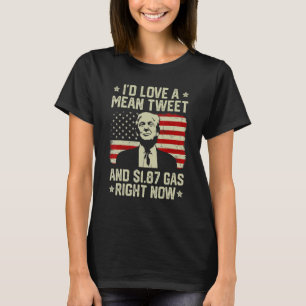 I'd Love A Mean Tweet And 1 87 Gas Right Now Patr T-Shirt