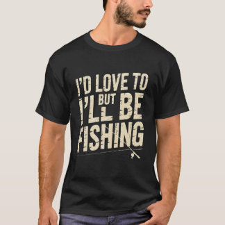 I'd Love to But I'll Be Fishing Funny Fisherman T-Shirt