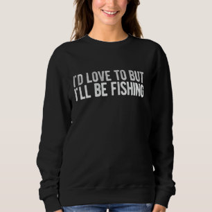 Id Love To But Ill Be Fishing Ice Fishing Sweatshirt