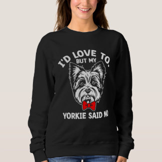 Id Love to but My Yorkie Said No Yorkshire Terrier Sweatshirt