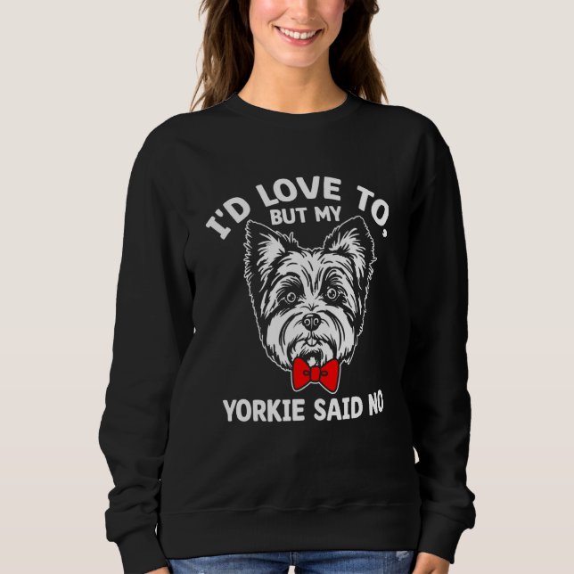 Id Love to but My Yorkie Said No Yorkshire Terrier Sweatshirt (Front)