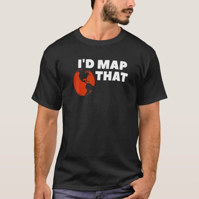 I'd Map That Geography Geographer World Map T-Shirt (Front)