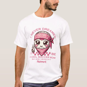I'd never dreamed I'd be a cool soccer mum T-Shirt