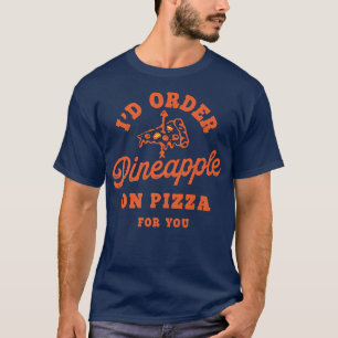 Id Order Pineapple On Pizza For You T-Shirt