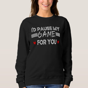 I'd Pause My Game For You Valentines Day Video Gam Sweatshirt
