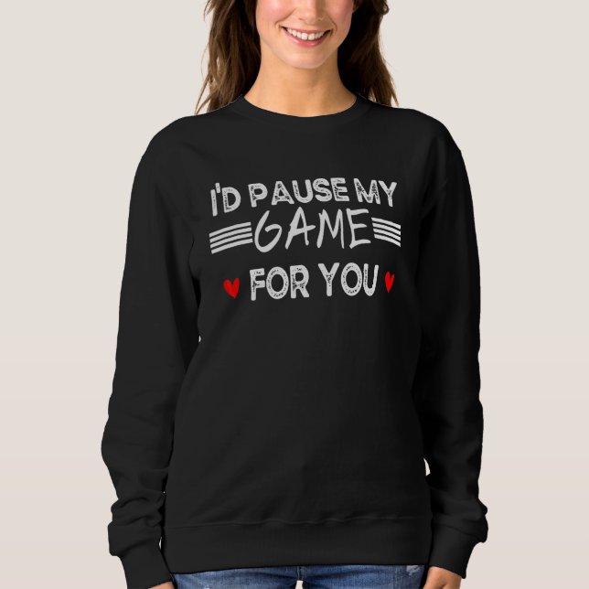 I'd Pause My Game For You Valentines Day Video Gam Sweatshirt (Front)