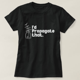 I'd Propagate That Funny Plant Lover Tee
