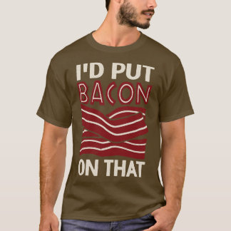 Id Put Bacon On That  T-Shirt