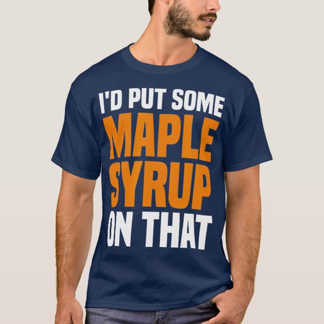 Id Put Some Maple Syrup On That Maple Tree Maple T-Shirt (Front)