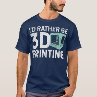 Id Rather Be 3D Printing T-Shirt