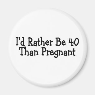 Id Rather Be 40 Than Pregnant Magnet