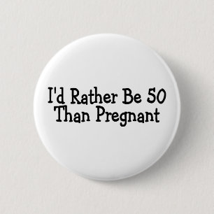 Id Rather Be 50 Than Pregnant 6 Cm Round Badge