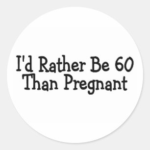 Id Rather Be 60 Than Pregnant Classic Round Sticker