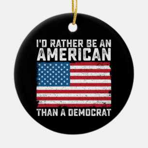Id Rather Be An American Than A Democrat Ceramic Ornament