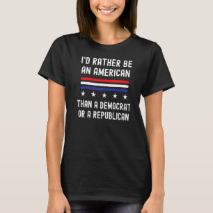 I'd Rather Be An American Than A Democrat Or A Rep T-Shirt