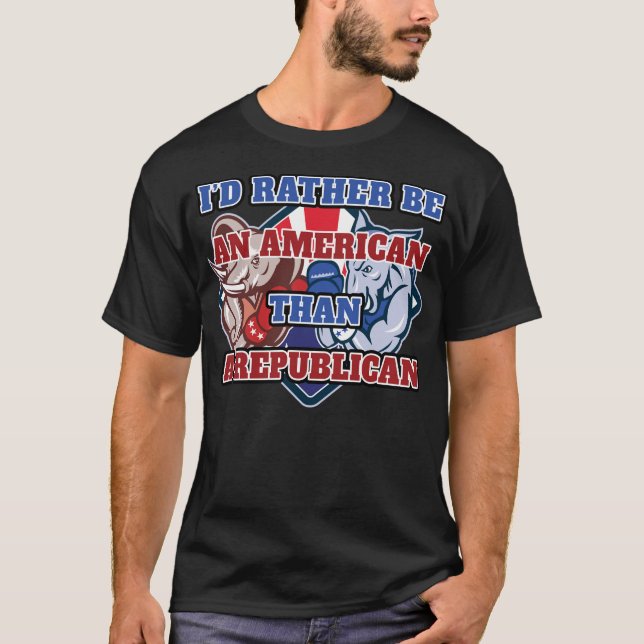 I'd Rather Be An American Than a Republican T-Shirt (Front)