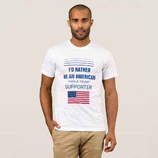 I'd Rather Be An American Than A Trump Supporter T-Shirt