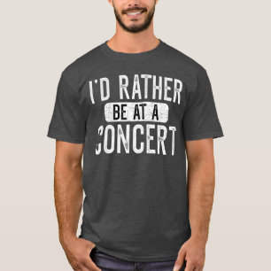 Id Rather Be at A Concert Funny Music Concert Love T-Shirt