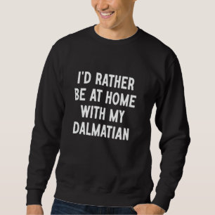I'd Rather Be At Home With My Dalmatian Sweatshirt