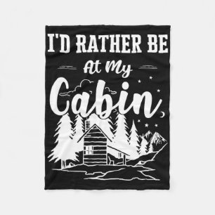 I'd Rather Be At My Cabin Cute Cabin Owners And Ca Fleece Blanket