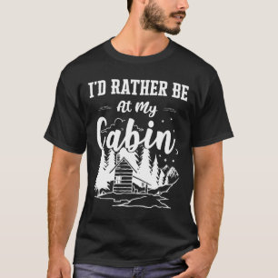 I'd Rather Be At My Cabin Cute Cabin Owners And Ca T-Shirt