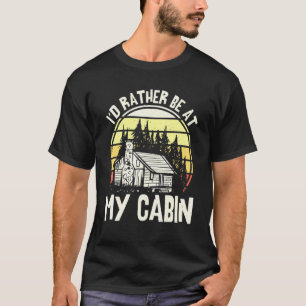 Id Rather Be At My Cabin Lake Life Mountain Life T-Shirt