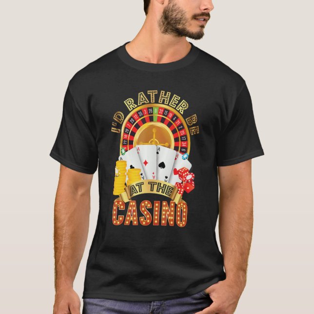 I'd Rather Be At The Casino  Gambling Game Players T-Shirt (Front)