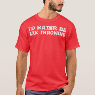 Id rather be Axe Throwing 1 T-Shirt