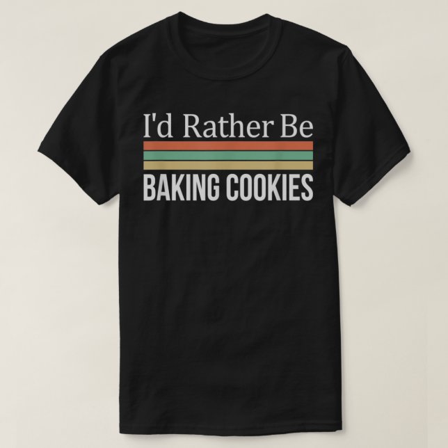 I'd Rather Be Baking Cookies  T-Shirt (Design Front)