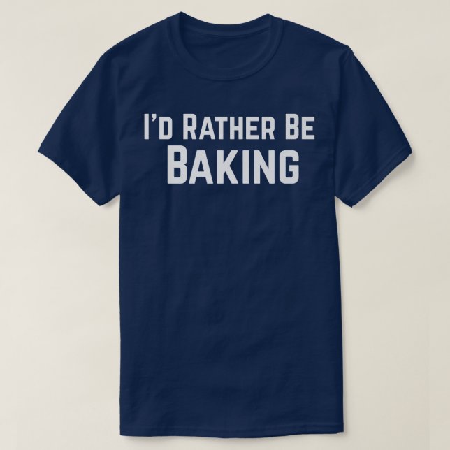 I'd Rather Be Baking   T-Shirt (Design Front)