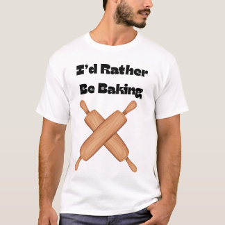 I'd Rather Be Baking T-Shirt