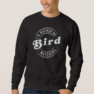 I'd Rather Be Bird Watching Ornithologist Sweatshirt