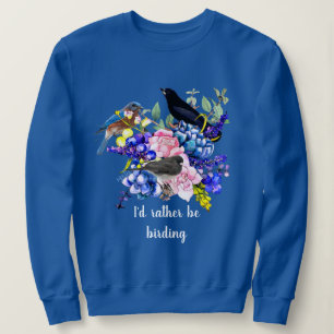 I'd Rather be Birding Rose Floral  Sweatshirt
