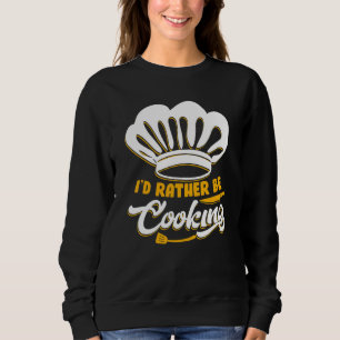 I'd Rather Be Cooking Chef Chef De Cuisine Sweatshirt