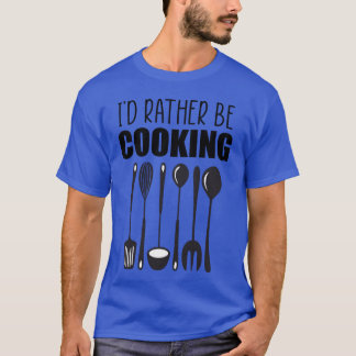 Id rather be cooking funny quote family T-Shirt