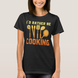 Id Rather Be Cooking Quote Custom For Chef T-Shirt
