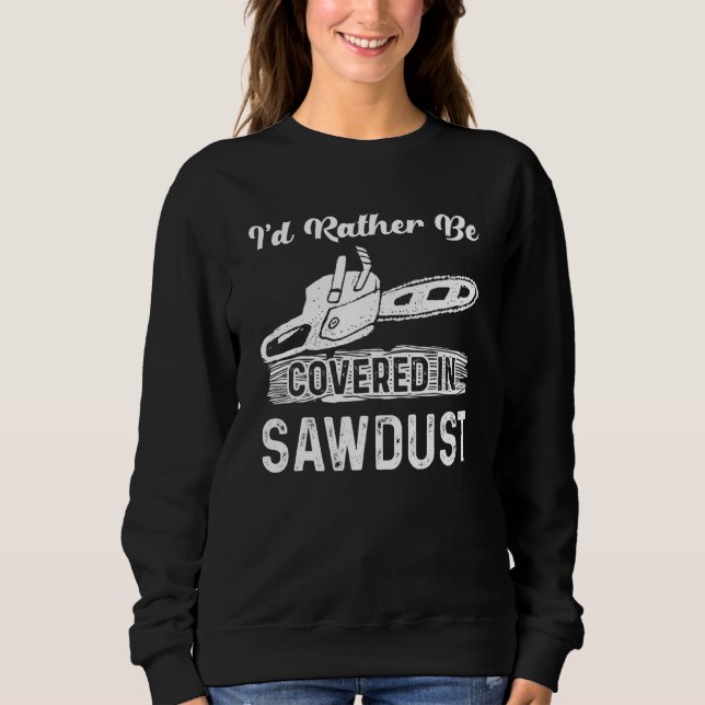 I'd Rather Be Covered In Sawdust Chainsaw Carver L Sweatshirt (Front)