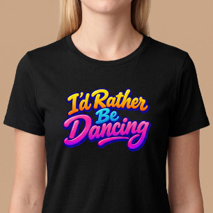 I'd Rather Be Dancing T-Shirt