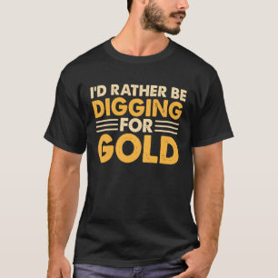 I'd Rather Be Digging For Gold 1 T-Shirt