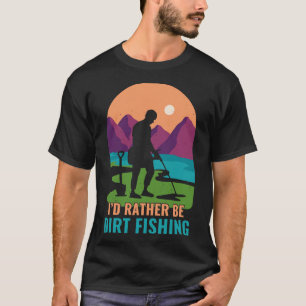 Id Rather Be Dirt Fishing Funny Metal Detecting T-Shirt