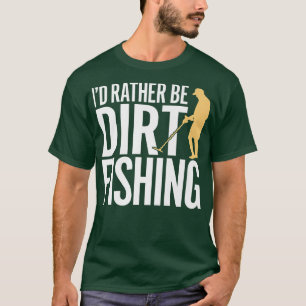 ID RATHER BE DIRT FISHING metal detecting beach d T-Shirt