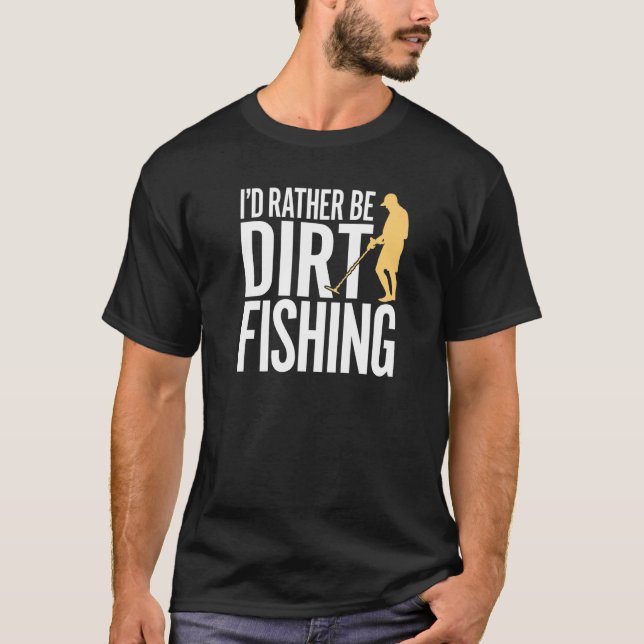 I'd Rather Be Dirt Fishing  Metal Detecting Beach  T-Shirt (Front)