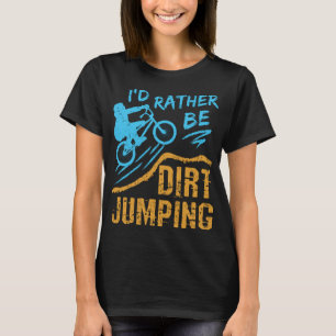 I'd Rather Be Dirt Jumping BMX Motocross Stunt Bic T-Shirt