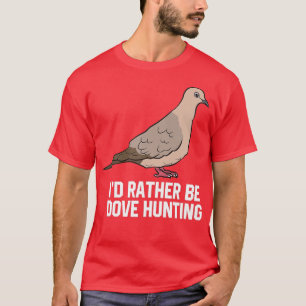 Id Rather Be Dove Hunting Funny Dove Hunting  T-Shirt