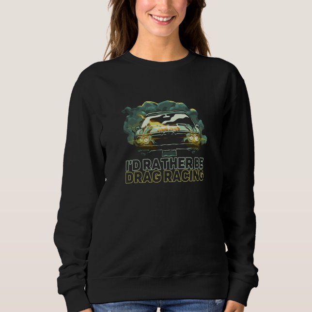 I'd Rather Be Drag Racing Car Racer Turbo Vehicle Sweatshirt (Front)