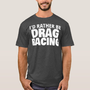 Id Rather Be Drag Racing Funny T-Shirt
