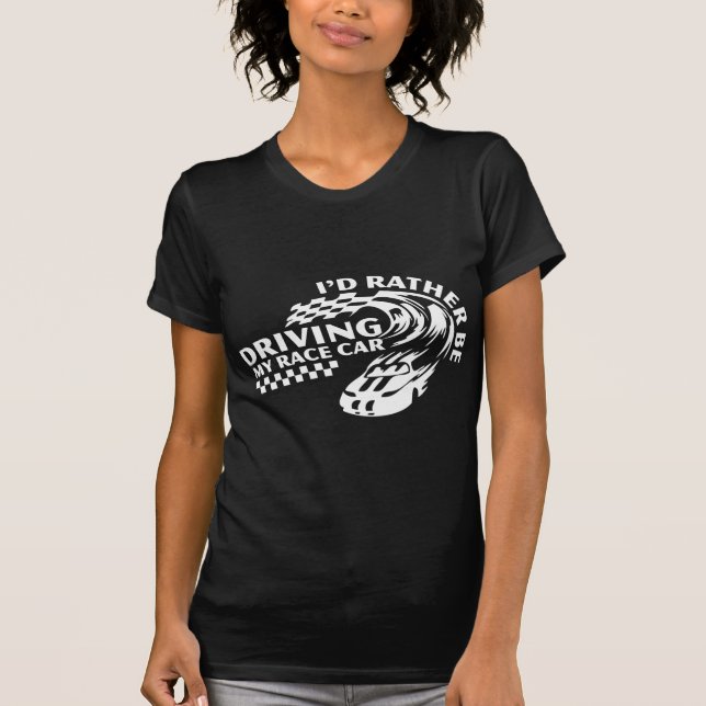 I'd Rather Be Driving My Race Car T-Shirt (Front)