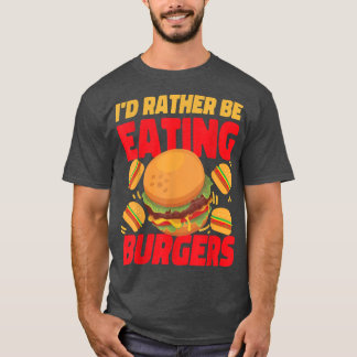 I'd Rather Be Eating Burgers Cheeseburgers T-Shirt