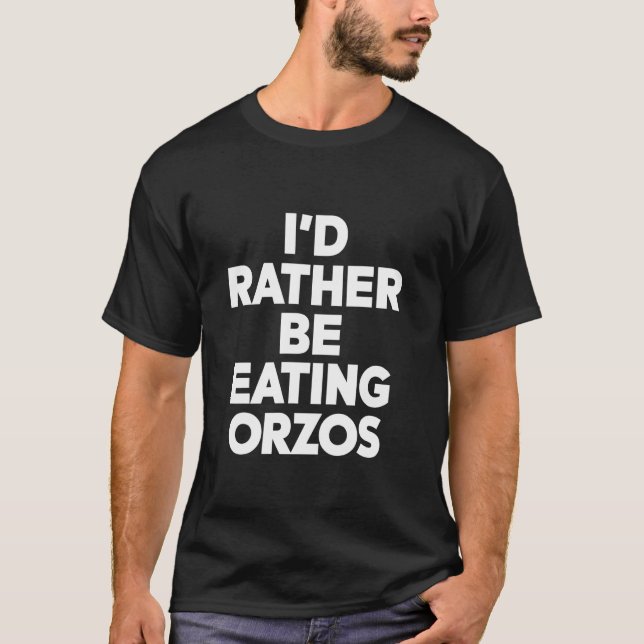 Id Rather Be Eating Orzos T-Shirt (Front)